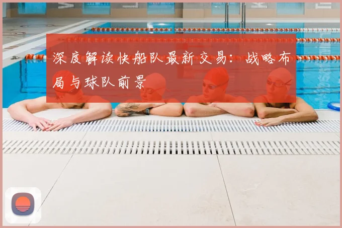 深度解读快船队最新交易：战略布局与球队前景