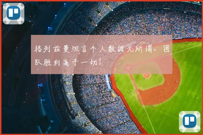 格列兹曼坦言个人数据无所谓，团队胜利高于一切！