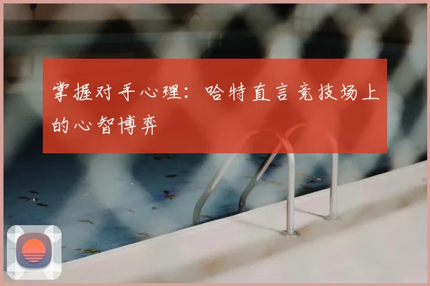 掌握对手心理:哈特直言竞技场上的心智博弈
