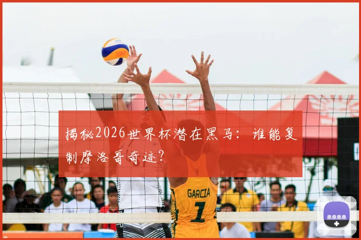 揭秘2026世界杯潜在黑马：谁能复制摩洛哥奇迹？