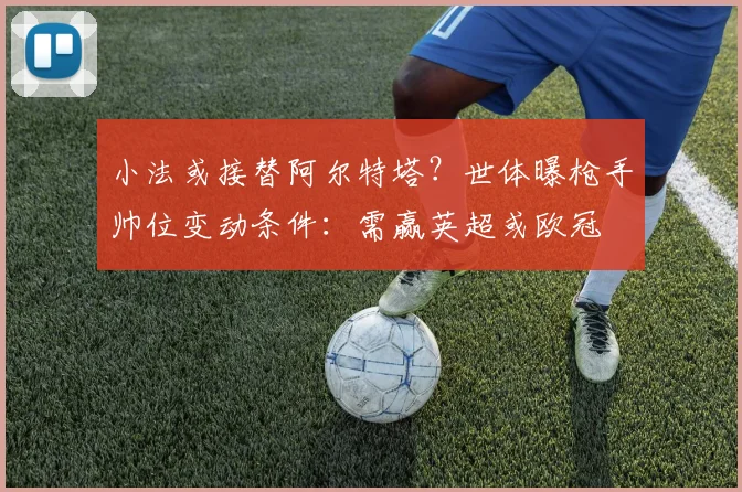 小法或接替阿尔特塔？世体曝枪手帅位变动条件：需赢英超或欧冠