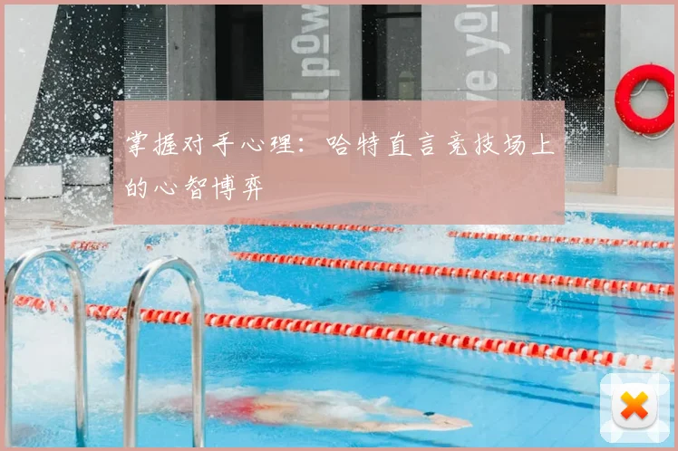 掌握对手心理：哈特直言竞技场上的心智博弈