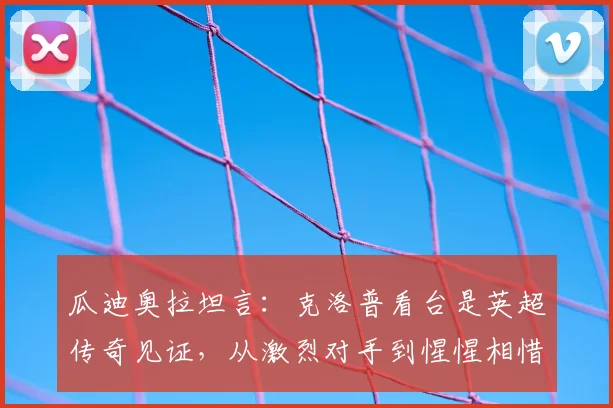 瓜迪奥拉坦言:克洛普看台是英超传奇见证,从激烈对手到惺惺相惜