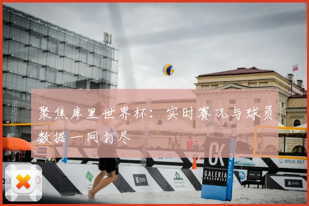 聚焦库里世界杯:实时赛况与球员数据一网打尽