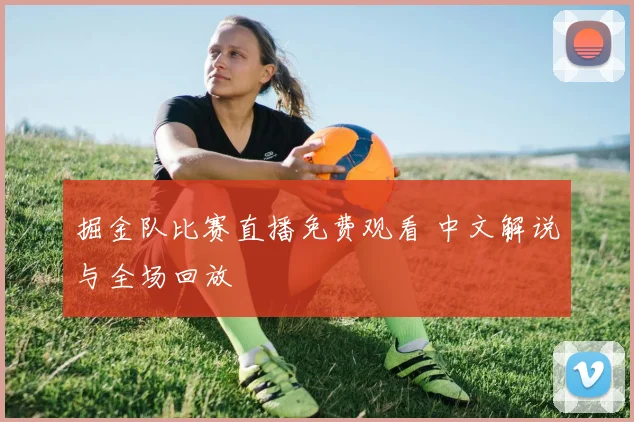 掘金队比赛直播免费观看 中文解说与全场回放